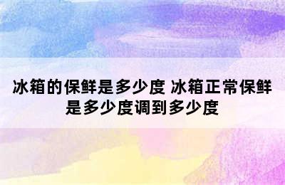 冰箱的保鲜是多少度 冰箱正常保鲜是多少度调到多少度